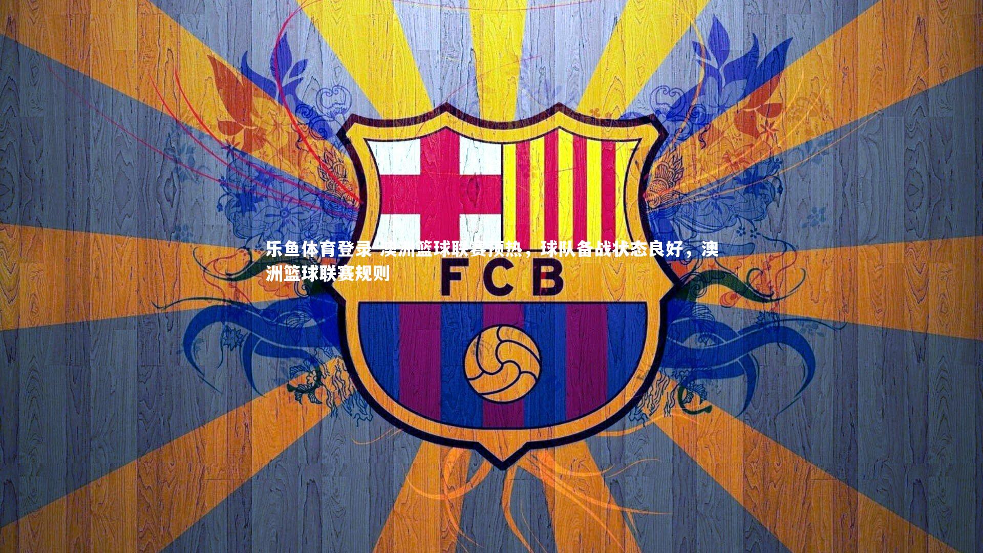 乐鱼体育登录-澳洲篮球联赛预热，球队备战状态良好，澳洲篮球联赛规则