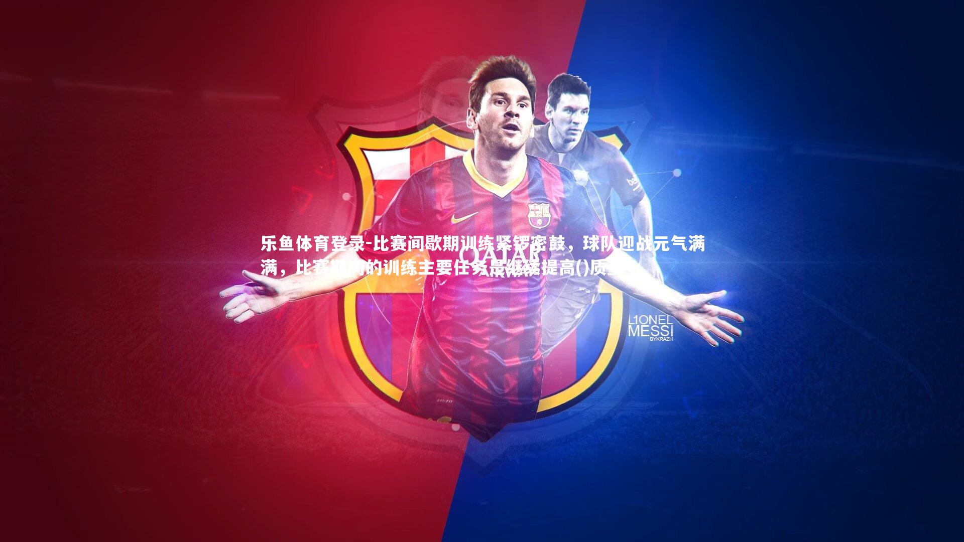乐鱼体育登录-比赛间歇期训练紧锣密鼓，球队迎战元气满满，比赛期间的训练主要任务是继续提高()质量