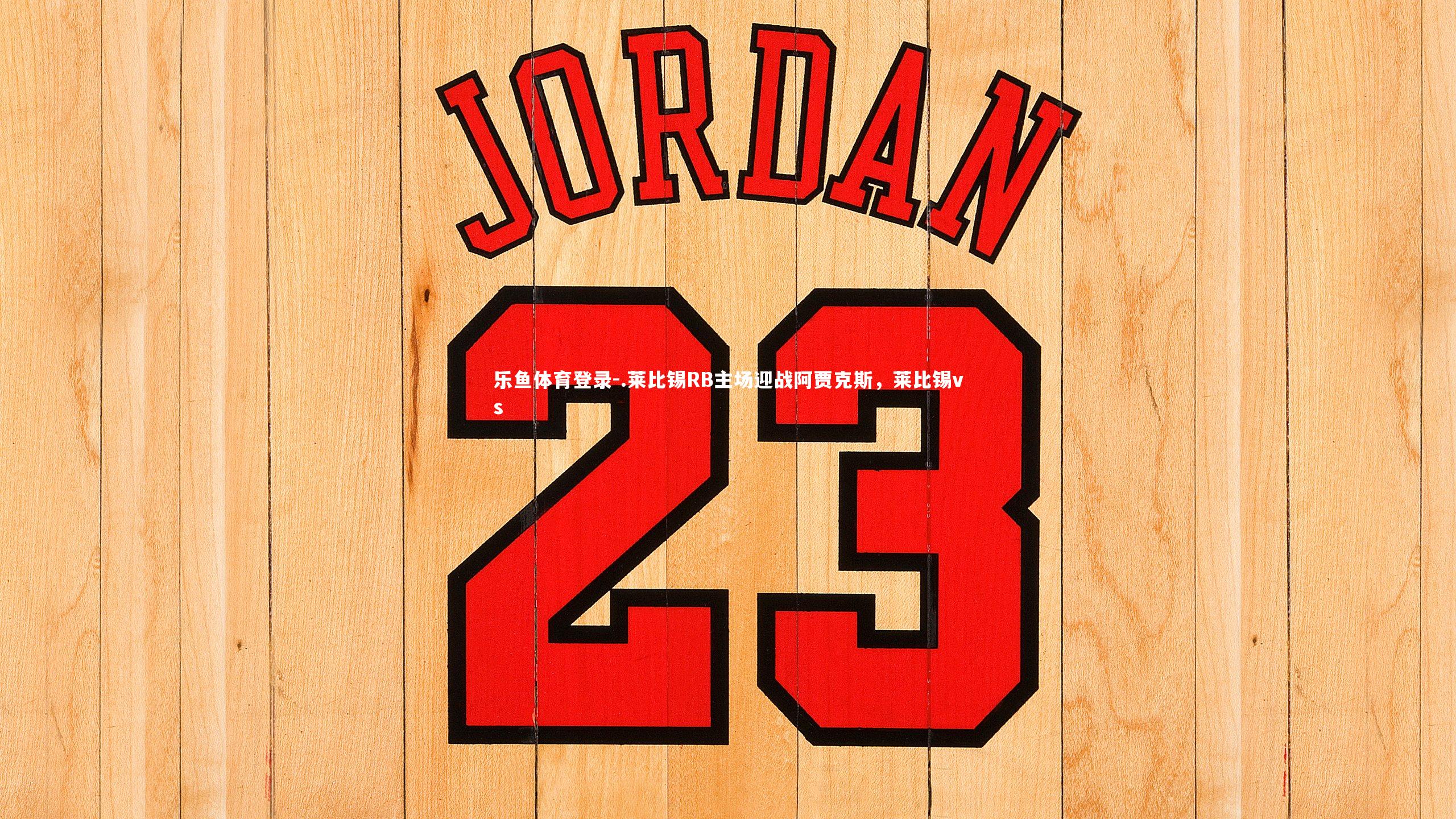 乐鱼体育登录-.莱比锡RB主场迎战阿贾克斯，莱比锡vs