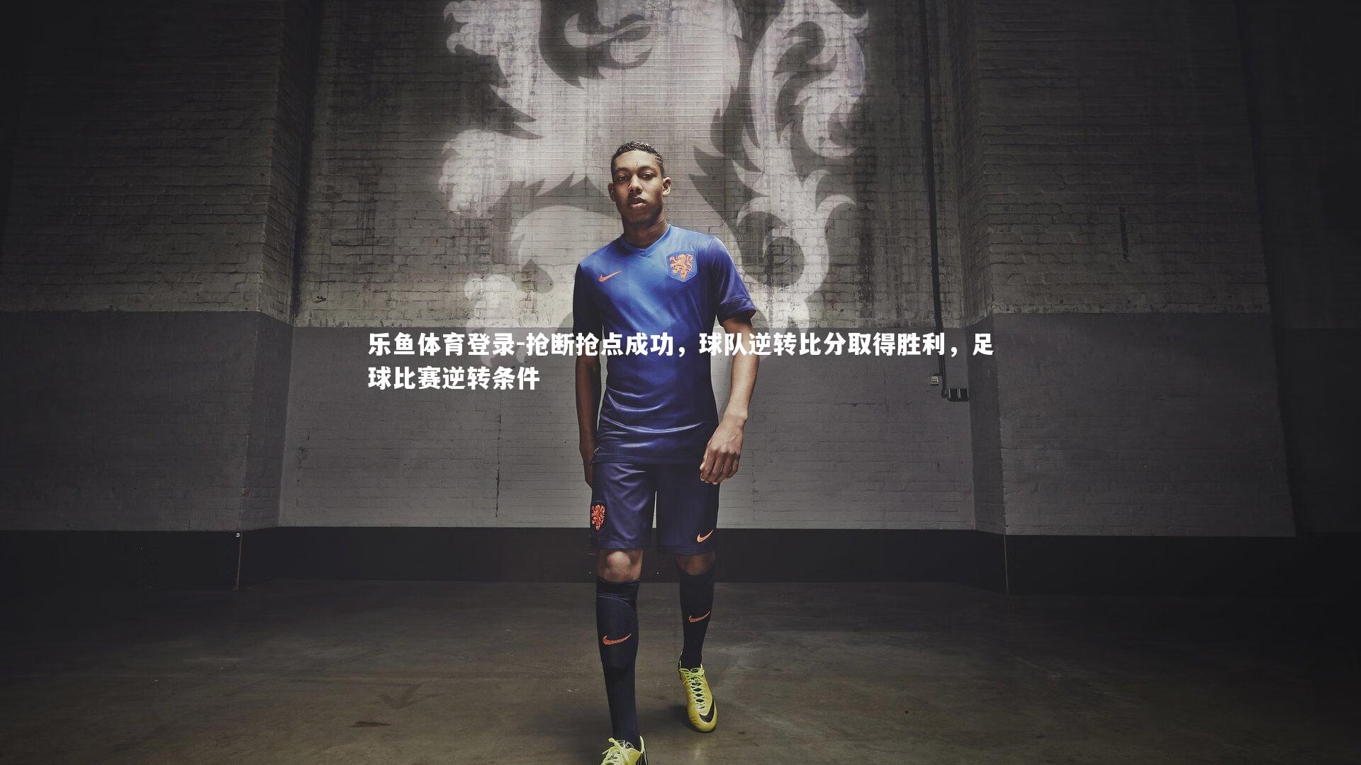乐鱼体育登录-抢断抢点成功,球队逆转比分取得胜利,足球比赛逆转条件