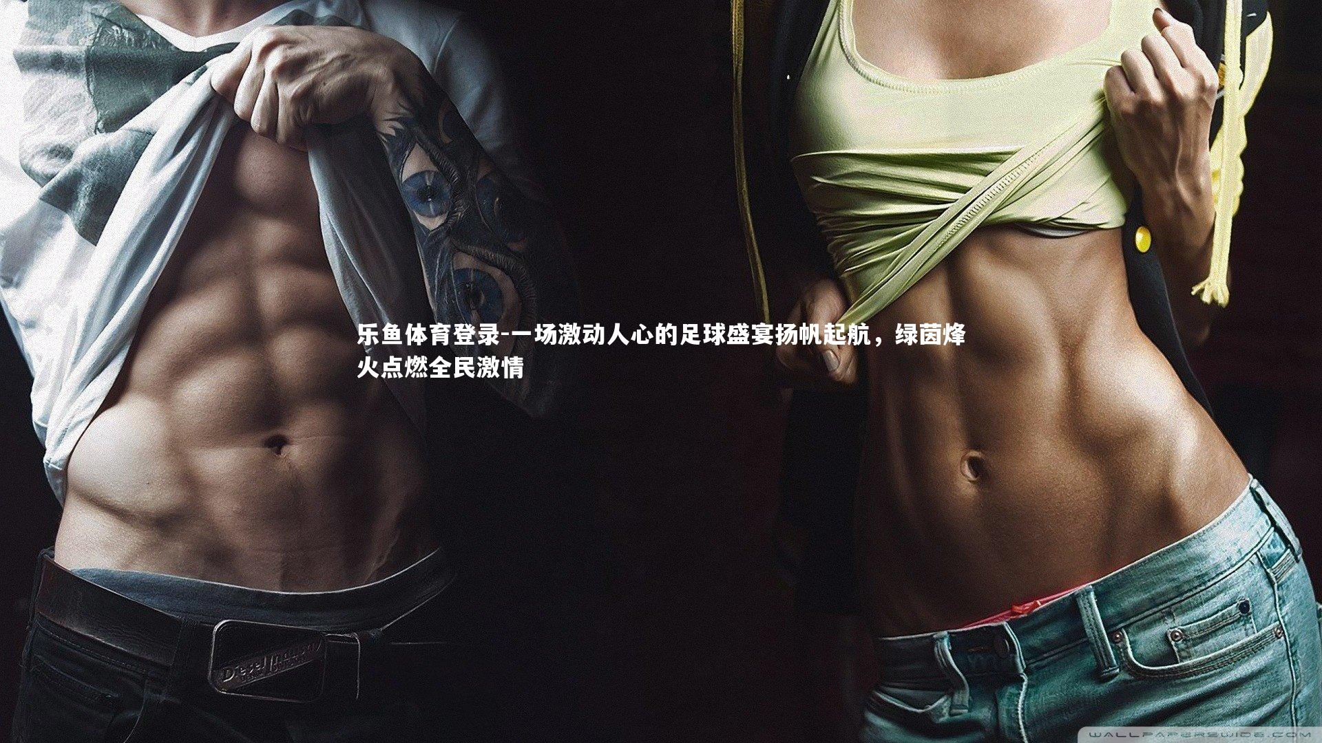 乐鱼体育登录-一场激动人心的足球盛宴扬帆起航，绿茵烽火点燃全民激情