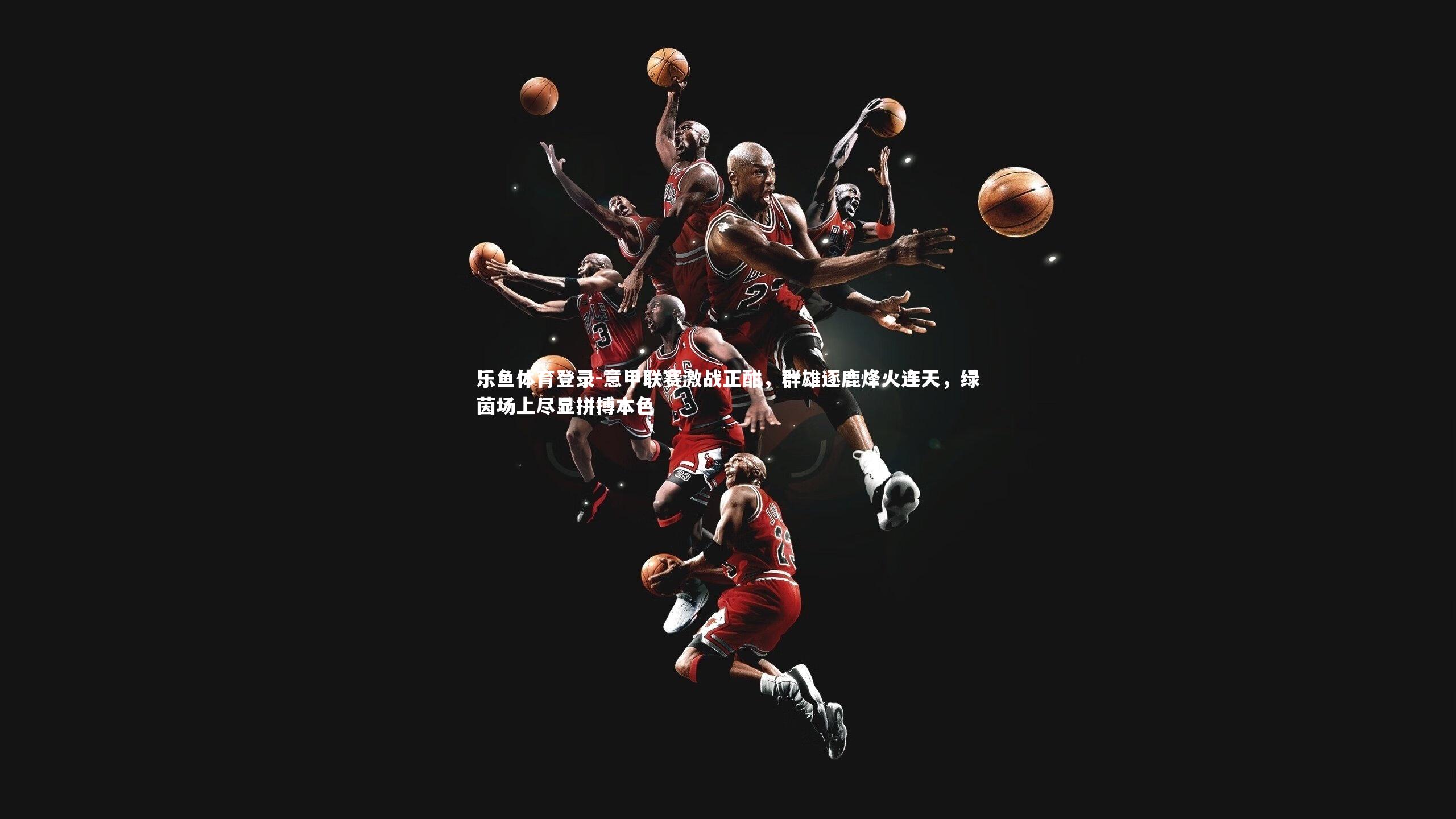 意甲联赛激战正酣，群雄逐鹿烽火连天，绿茵场上尽显拼搏本色