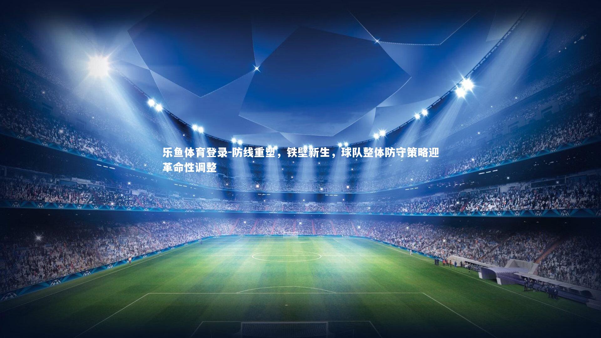 乐鱼体育登录-防线重塑，铁壁新生，球队整体防守策略迎革命性调整