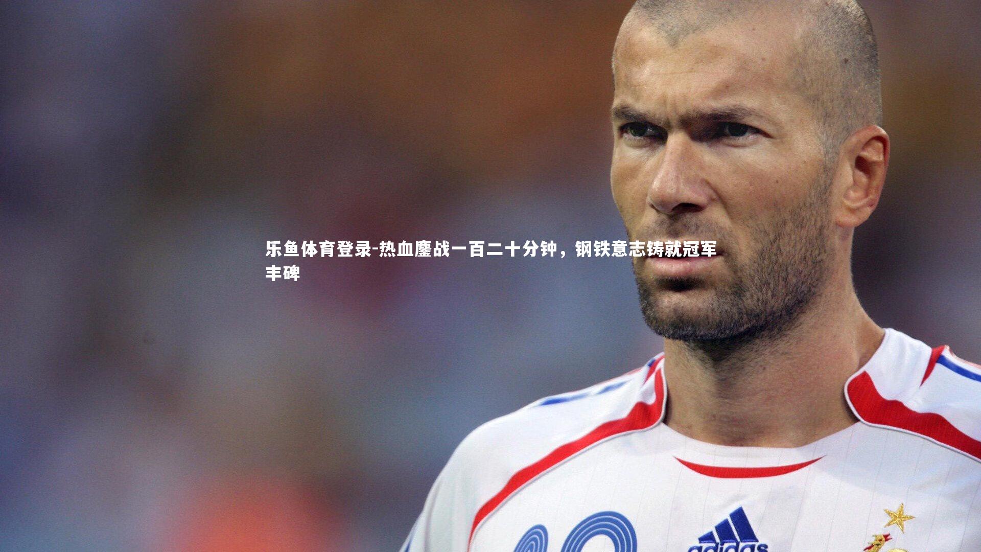 热血鏖战一百二十分钟，钢铁意志铸就冠军丰碑