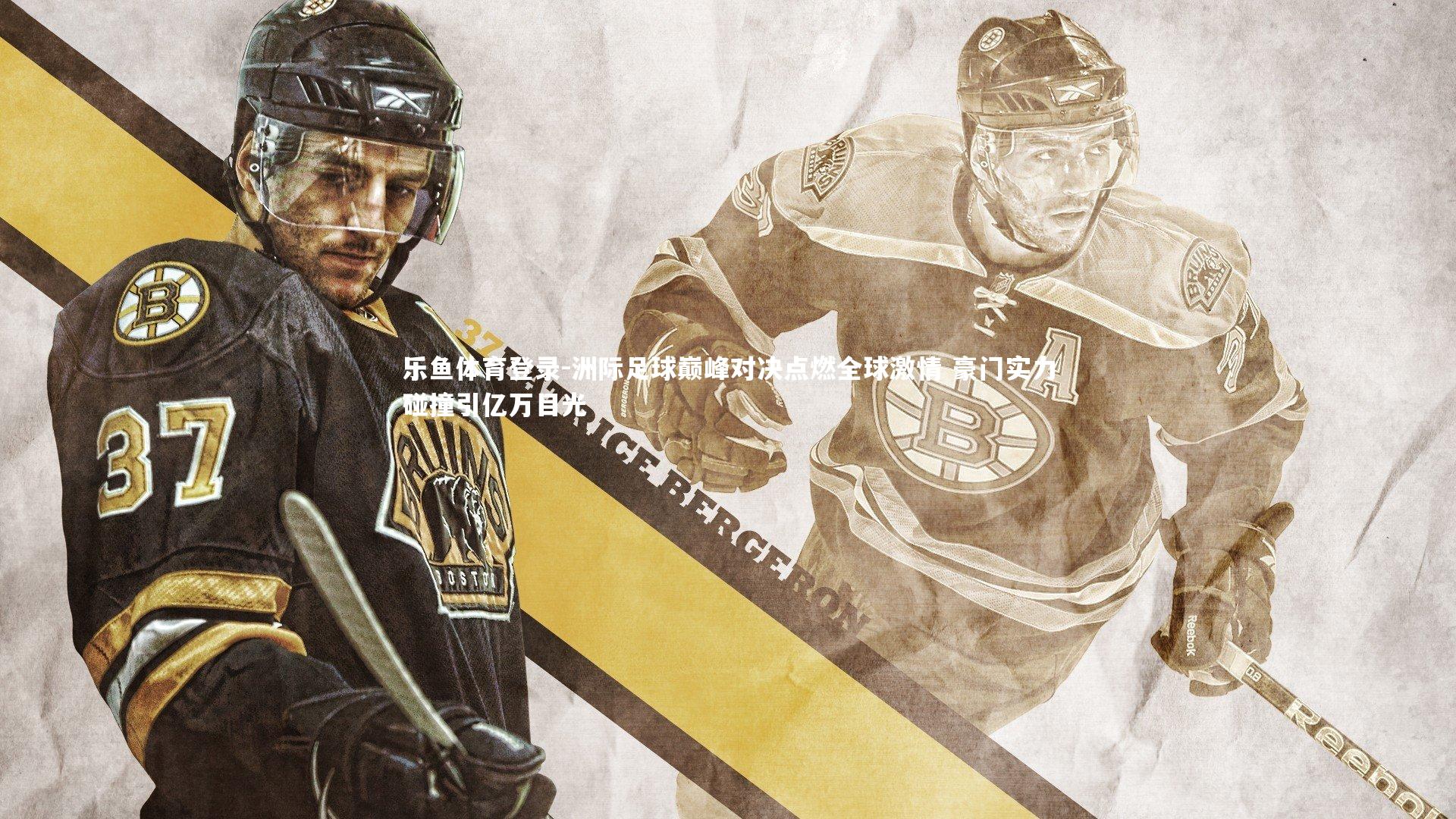 乐鱼体育登录-洲际足球巅峰对决点燃全球激情 豪门实力碰撞引亿万目光