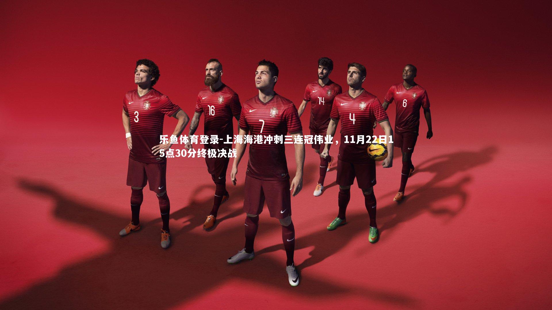 乐鱼体育登录-上海海港冲刺三连冠伟业，11月22日15点30分终极决战