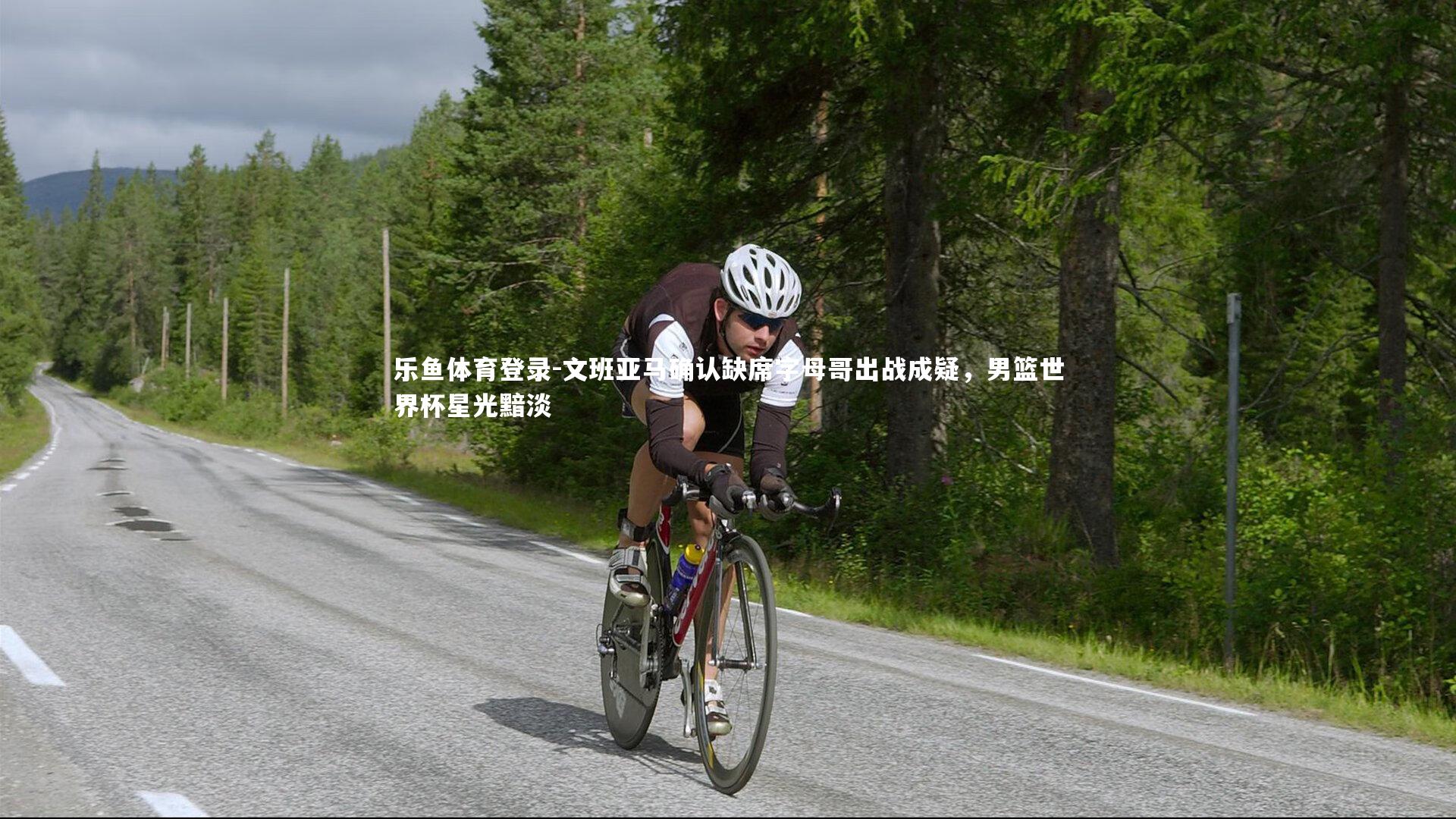 乐鱼体育登录-文班亚马确认缺席字母哥出战成疑，男篮世界杯星光黯淡