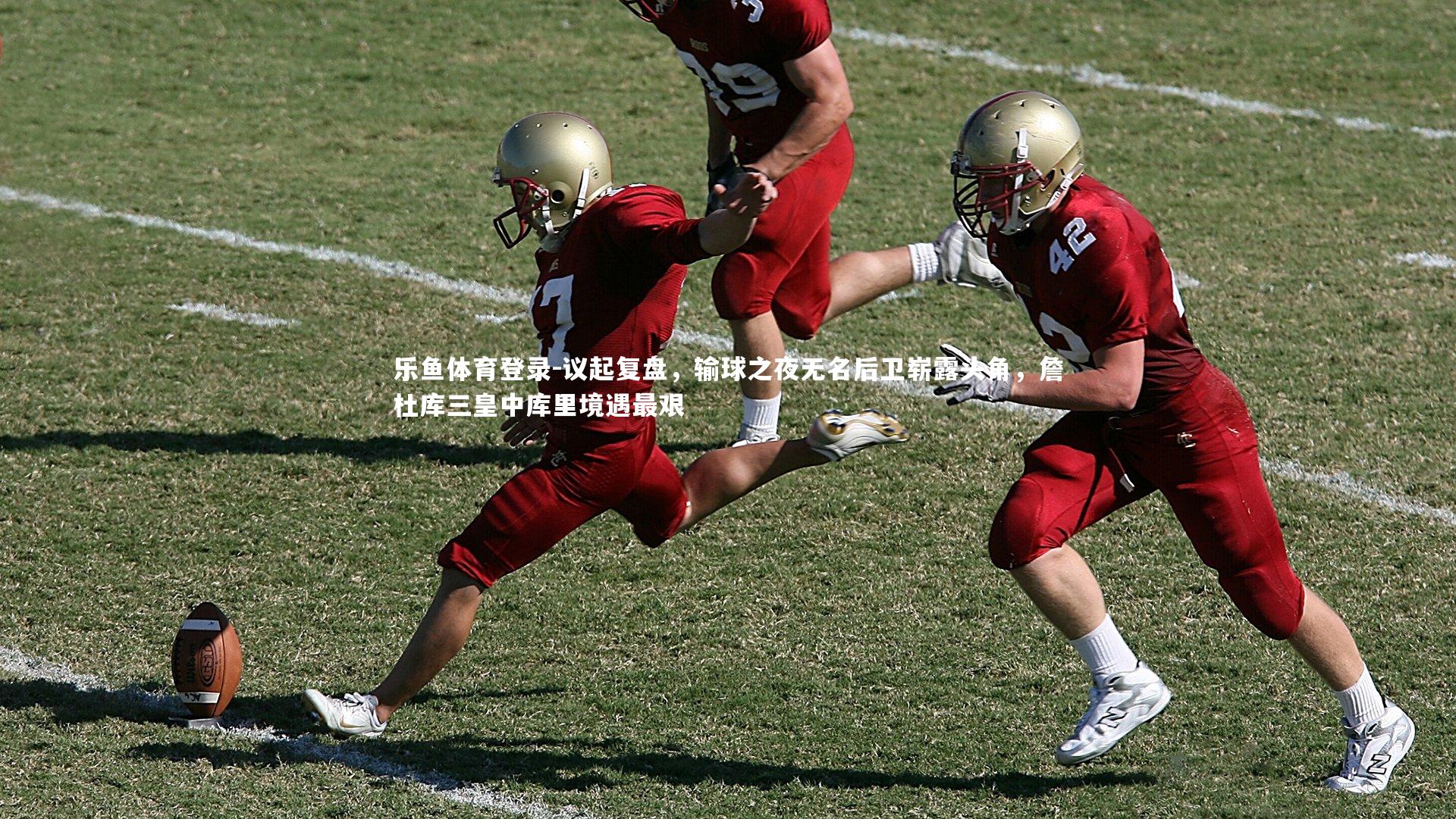 乐鱼体育登录-议起复盘，输球之夜无名后卫崭露头角，詹杜库三皇中库里境遇最艰