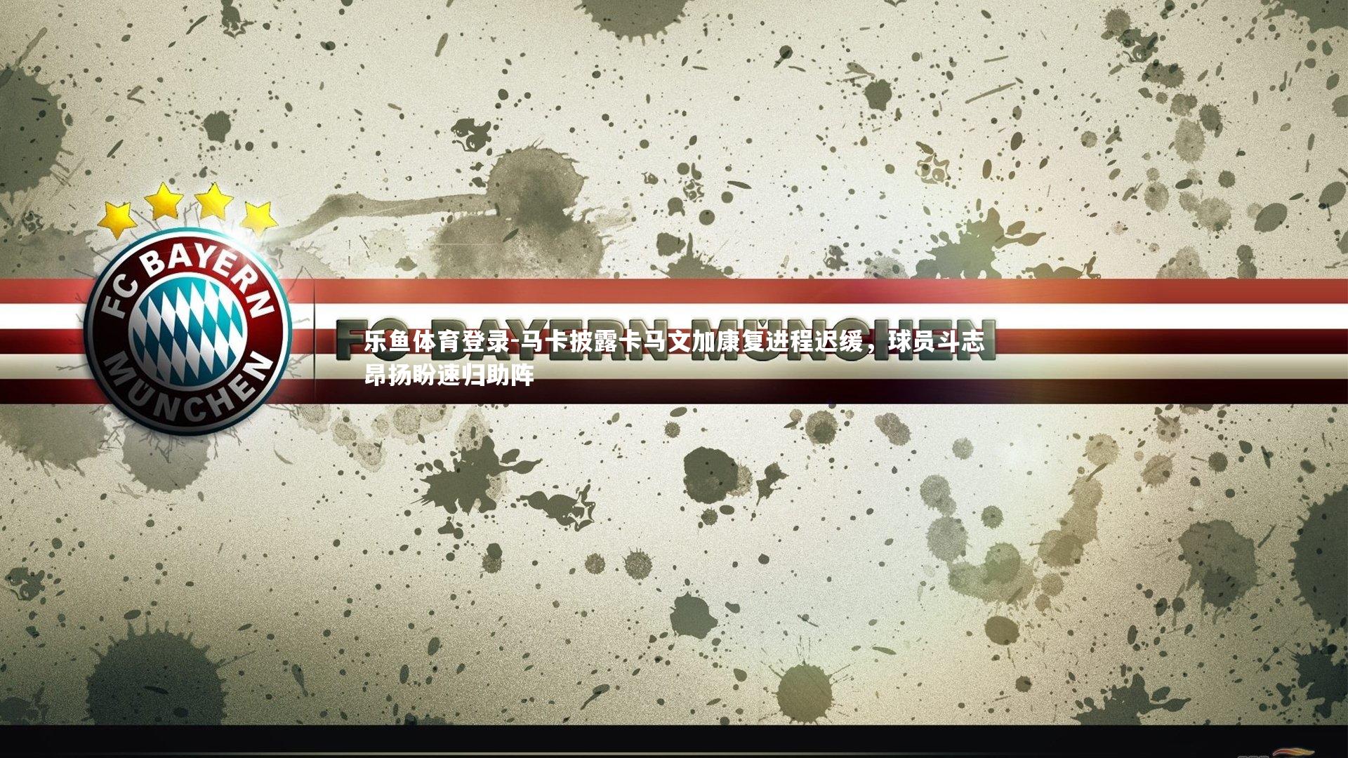 马卡披露卡马文加康复进程迟缓，球员斗志昂扬盼速归助阵